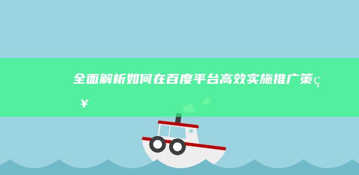 全面解析：如何在百度平台高效实施推广策略