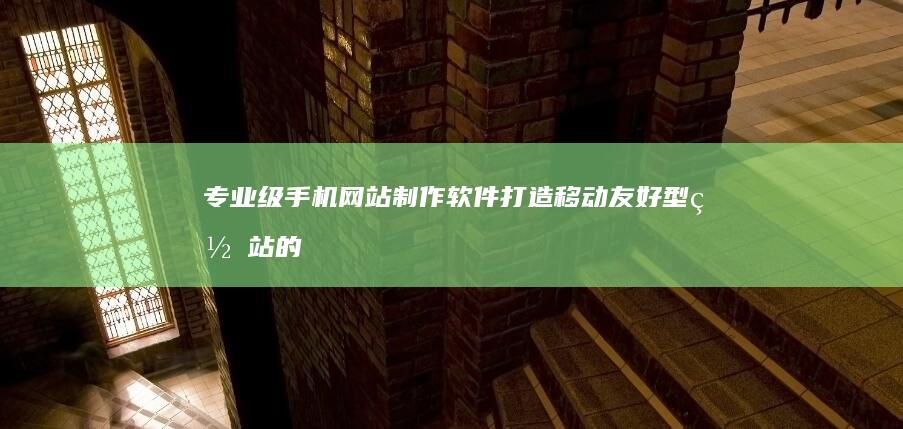 专业级手机网站制作软件：打造移动友好型网站的首选工具